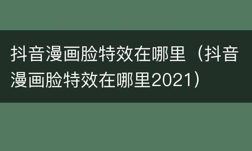 抖音漫画脸特效在哪里（抖音漫画脸特效在哪里2021）