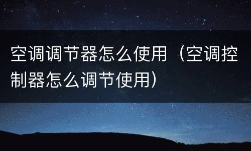 空调调节器怎么使用（空调控制器怎么调节使用）