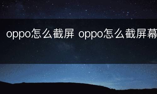 oppo怎么截屏 oppo怎么截屏幕