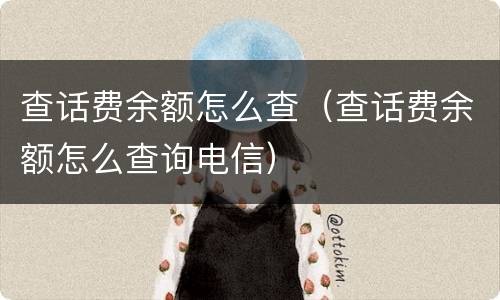 查话费余额怎么查（查话费余额怎么查询电信）