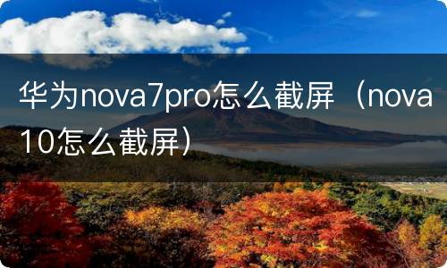 华为nova7pro怎么截屏（nova10怎么截屏）