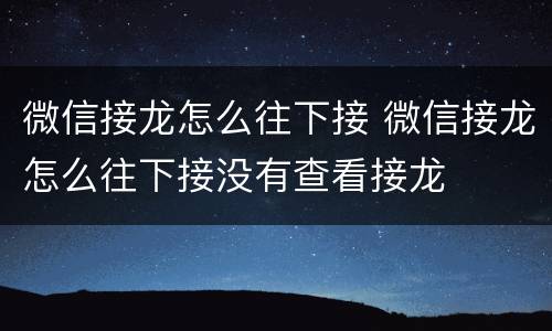 微信接龙怎么往下接 微信接龙怎么往下接没有查看接龙