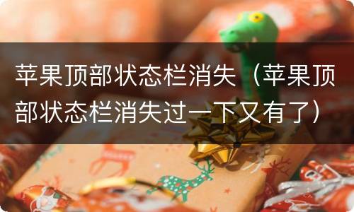 苹果顶部状态栏消失（苹果顶部状态栏消失过一下又有了）