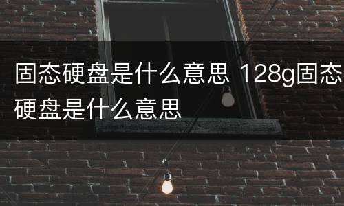 固态硬盘是什么意思 128g固态硬盘是什么意思