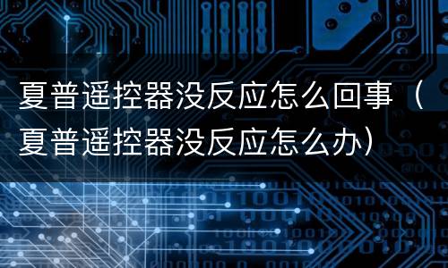 夏普遥控器没反应怎么回事（夏普遥控器没反应怎么办）