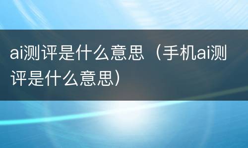 ai测评是什么意思（手机ai测评是什么意思）