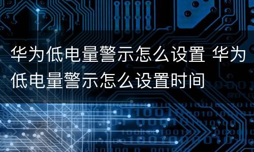 华为低电量警示怎么设置 华为低电量警示怎么设置时间