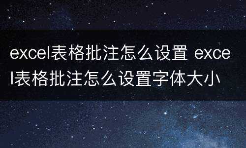 excel表格批注怎么设置 excel表格批注怎么设置字体大小