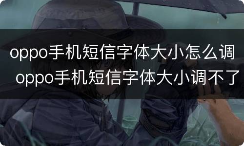oppo手机短信字体大小怎么调 oppo手机短信字体大小调不了