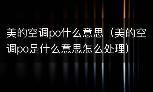 美的空调po什么意思（美的空调po是什么意思怎么处理）