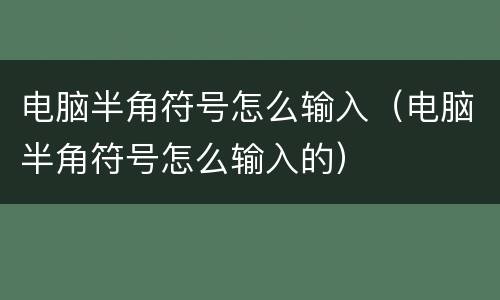 电脑半角符号怎么输入（电脑半角符号怎么输入的）