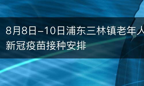 8月8日-10日浦东三林镇老年人新冠疫苗接种安排