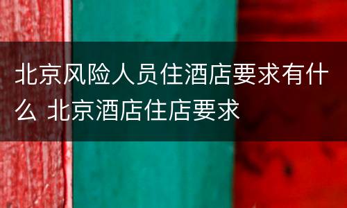 北京风险人员住酒店要求有什么 北京酒店住店要求