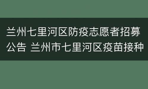 兰州七里河区防疫志愿者招募公告 兰州市七里河区疫苗接种
