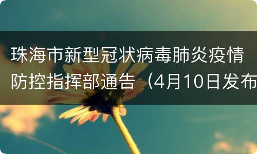 珠海市新型冠状病毒肺炎疫情防控指挥部通告（4月10日发布）