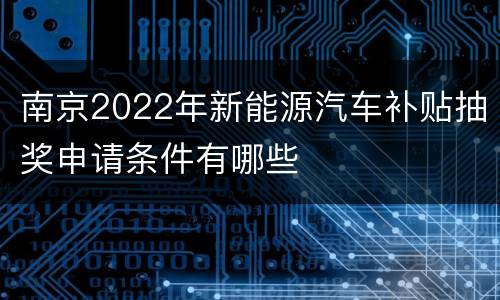 南京2022年新能源汽车补贴抽奖申请条件有哪些