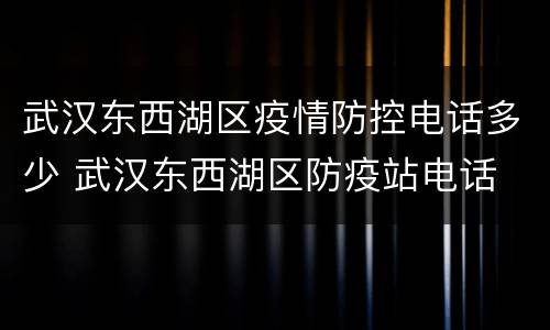 武汉东西湖区疫情防控电话多少 武汉东西湖区防疫站电话