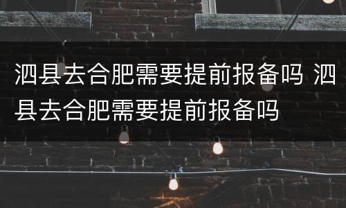 泗县去合肥需要提前报备吗 泗县去合肥需要提前报备吗