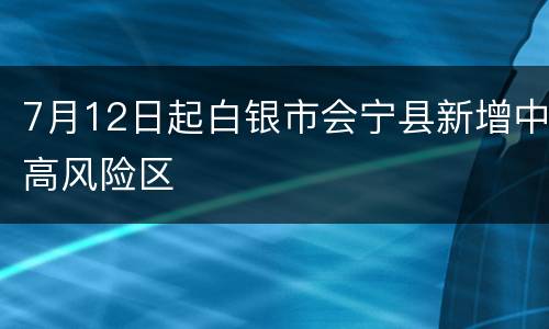 7月12日起白银市会宁县新增中高风险区