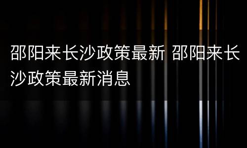 邵阳来长沙政策最新 邵阳来长沙政策最新消息