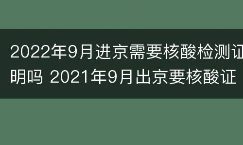 2022年9月进京需要核酸检测证明吗 2021年9月出京要核酸证明吗?