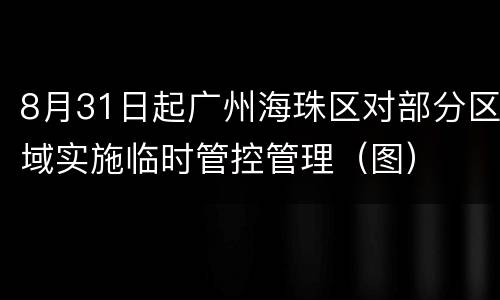 8月31日起广州海珠区对部分区域实施临时管控管理（图）