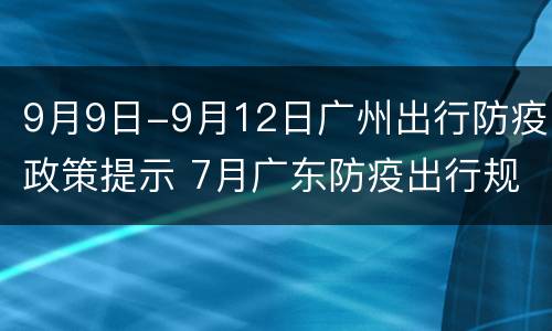 9月9日-9月12日广州出行防疫政策提示 7月广东防疫出行规定