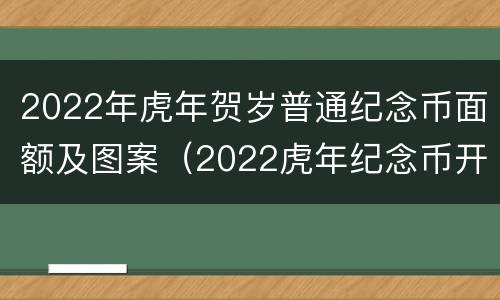 2022年虎年贺岁普通纪念币面额及图案（2022虎年纪念币开始预约）