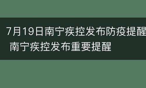 7月19日南宁疾控发布防疫提醒 南宁疾控发布重要提醒