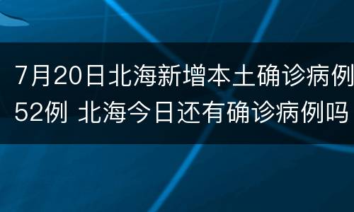 7月20日北海新增本土确诊病例52例 北海今日还有确诊病例吗