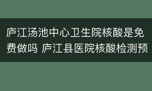 庐江汤池中心卫生院核酸是免费做吗 庐江县医院核酸检测预约