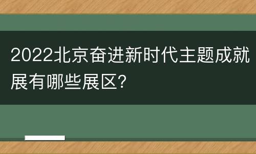 2022北京奋进新时代主题成就展有哪些展区？