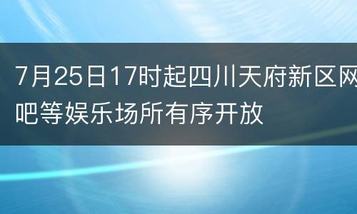 7月25日17时起四川天府新区网吧等娱乐场所有序开放