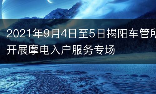2021年9月4日至5日揭阳车管所开展摩电入户服务专场