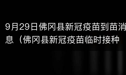 9月29日佛冈县新冠疫苗到苗消息（佛冈县新冠疫苗临时接种点）