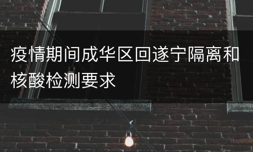 疫情期间成华区回遂宁隔离和核酸检测要求