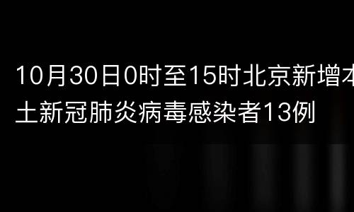 10月30日0时至15时北京新增本土新冠肺炎病毒感染者13例