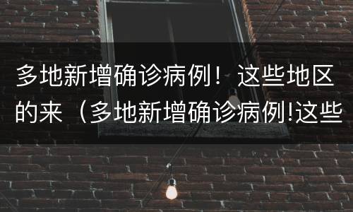 多地新增确诊病例！这些地区的来（多地新增确诊病例!这些地区的来源）