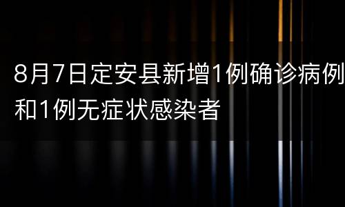 8月7日定安县新增1例确诊病例和1例无症状感染者