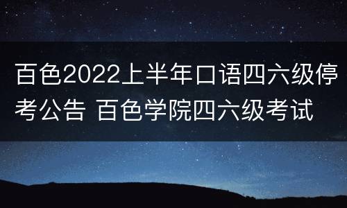 百色2022上半年口语四六级停考公告 百色学院四六级考试