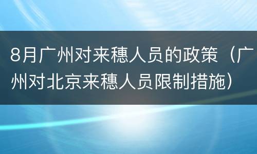 8月广州对来穗人员的政策（广州对北京来穗人员限制措施）
