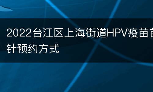 2022台江区上海街道HPV疫苗首针预约方式