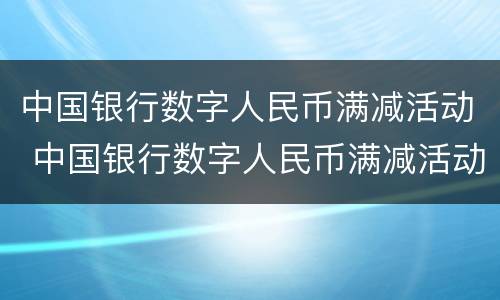中国银行数字人民币满减活动 中国银行数字人民币满减活动怎么取消