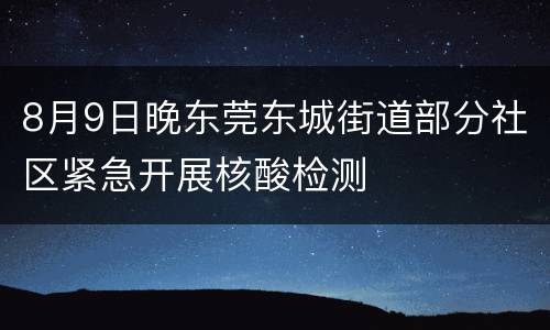 8月9日晚东莞东城街道部分社区紧急开展核酸检测