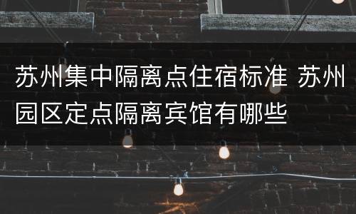 苏州集中隔离点住宿标准 苏州园区定点隔离宾馆有哪些