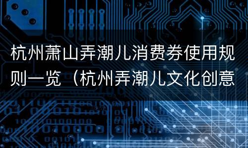 杭州萧山弄潮儿消费券使用规则一览（杭州弄潮儿文化创意有限公司）