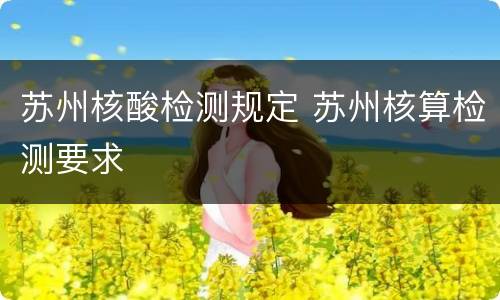 苏州核酸检测规定 苏州核算检测要求