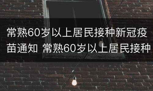 常熟60岁以上居民接种新冠疫苗通知 常熟60岁以上居民接种新冠疫苗通知书图片