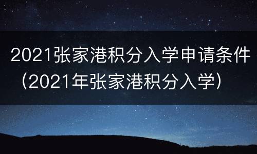 2021张家港积分入学申请条件（2021年张家港积分入学）