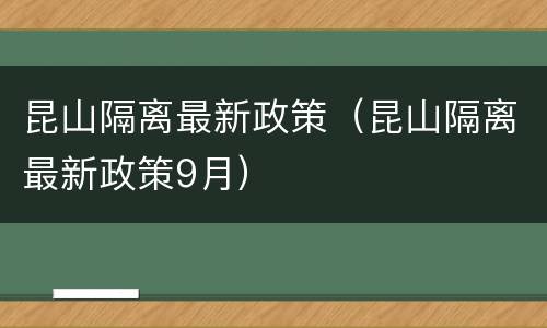 昆山隔离最新政策（昆山隔离最新政策9月）